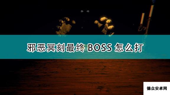 《邪恶冥刻》最终BOSS打法技巧分享