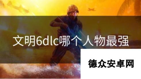 文明6dlc哪个人物最强